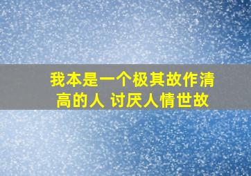 我本是一个极其故作清高的人 讨厌人情世故